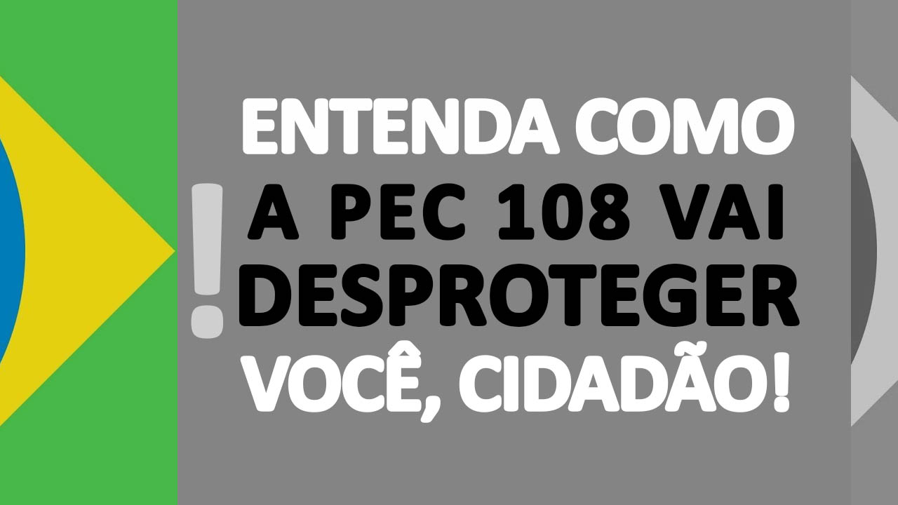 Read more about the article NOTA OFICIAL: Entenda como a PEC 108 vai desproteger você, cidadão!