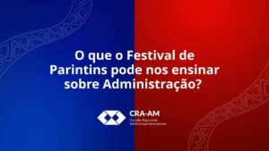 Leia mais sobre o artigo O que o Festival de Parintins pode nos ensinar sobre Administração?
