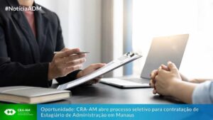 Leia mais sobre o artigo Oportunidade: CRA-AM abre processo seletivo para contratação de Estagiário de Administração em Manaus