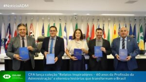 Leia mais sobre o artigo CFA lança coleção “Relatos Inspiradores – 60 anos da Profissão da Administração” e eterniza histórias que transformam o Brasil