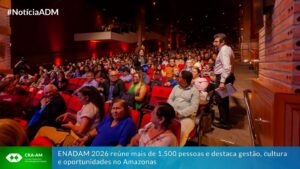 Leia mais sobre o artigo ENADAM 2026 reúne mais de 1.500 pessoas e destaca gestão, cultura e oportunidades no Amazonas
